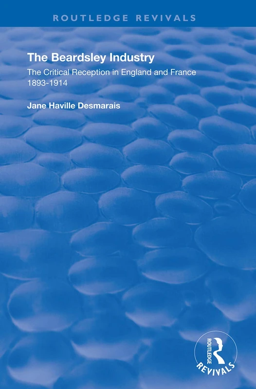 The Beardsley Industry: The Critical Reception in England and France 1893 – 1914 (Routledge Revivals)