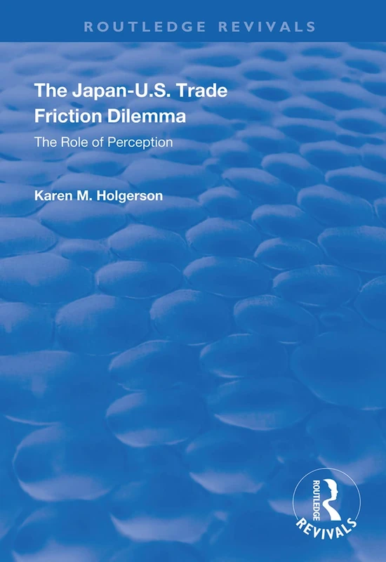 The Japan-US Trade Friction Dilemma: The Role of Perception (Routledge Revivals)