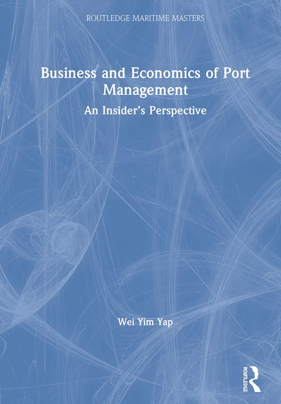 Business and Economics of Port Management: An Insider’s Perspective (Routledge Maritime Masters)