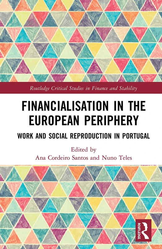 Financialisation in the European Periphery: Work and Social Reproduction in Portugal (Routledge Critical Studies in Finance and Stability)