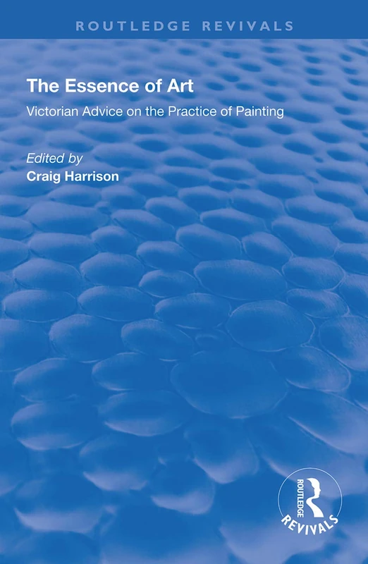 The Essence of Art: Victorian Advice on the Practice of Painting (Routledge Revivals)
