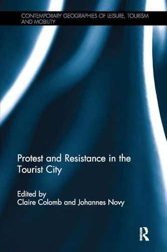 Protest and Resistance in the Tourist City (Contemporary Geographies of Leisure, Tourism and Mobility)