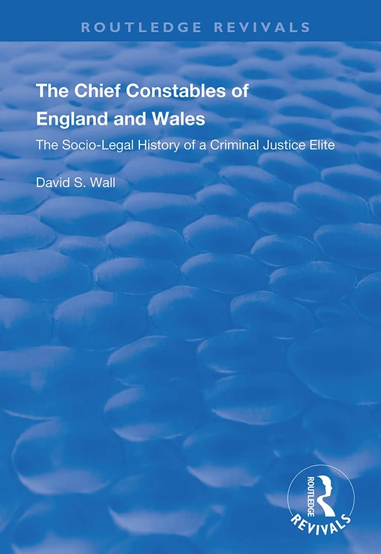 The Chief Constables of England and Wales: The Socio-legal History of a Criminal Justice Elite (Routledge Revivals)