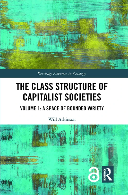 The Class Structure of Capitalist Societies: Volume 1: A Space of Bounded Variety (Routledge Advances in Sociology)