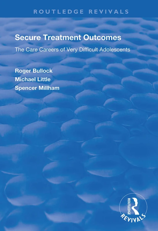 Secure Treatment Outcomes: The Care Careers of Very Difficult Adolescents (Routledge Revivals)