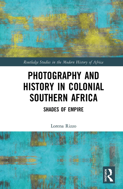 Photography and History in Colonial Southern Africa: Shades of Empire (Routledge Studies in the Modern History of Africa)