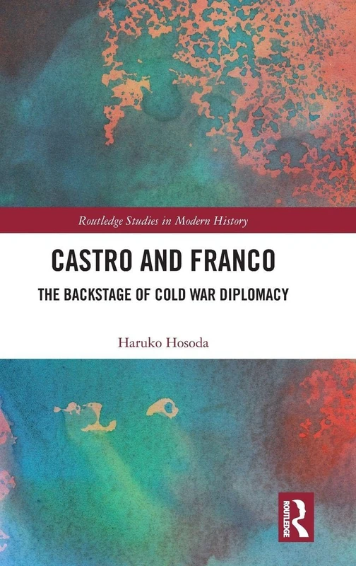 Castro and Franco: The Backstage of Cold War Diplomacy (Routledge Studies in Modern History)