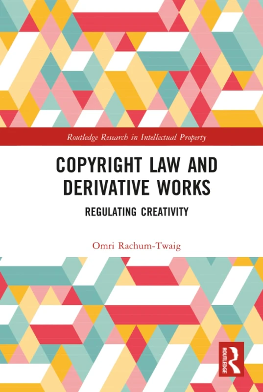 Copyright Law and Derivative Works: Regulating Creativity (Routledge Research in Intellectual Property)