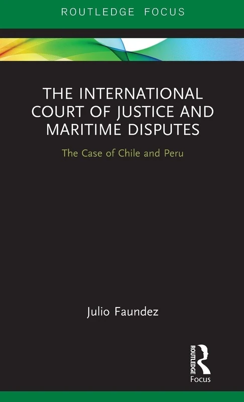 The International Court of Justice in Maritime Disputes: The Case of Chile and Peru (Routledge Research on the Law of the Sea)