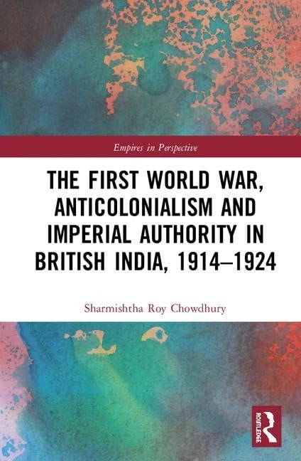 The First World War, Anticolonialism and Imperial Authority in British India, 1914-1924 (Empires in Perspective)