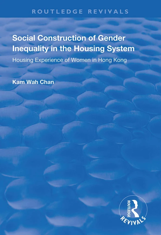Social Construction of Gender Inequality in the Housing System: Housing Experience of Women in Hong Kong (Routledge Revivals)