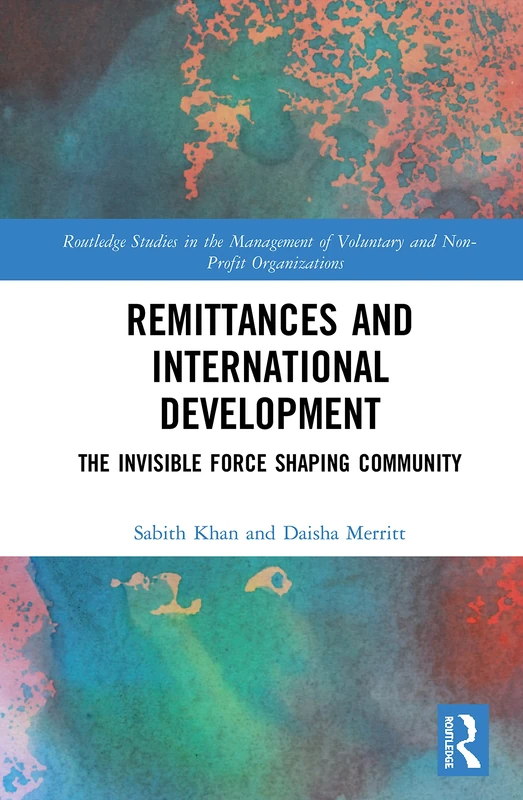Remittances and International Development: The Invisible Forces Shaping Community (Routledge Studies in the Management of Voluntary and Non-Profit Organizations)