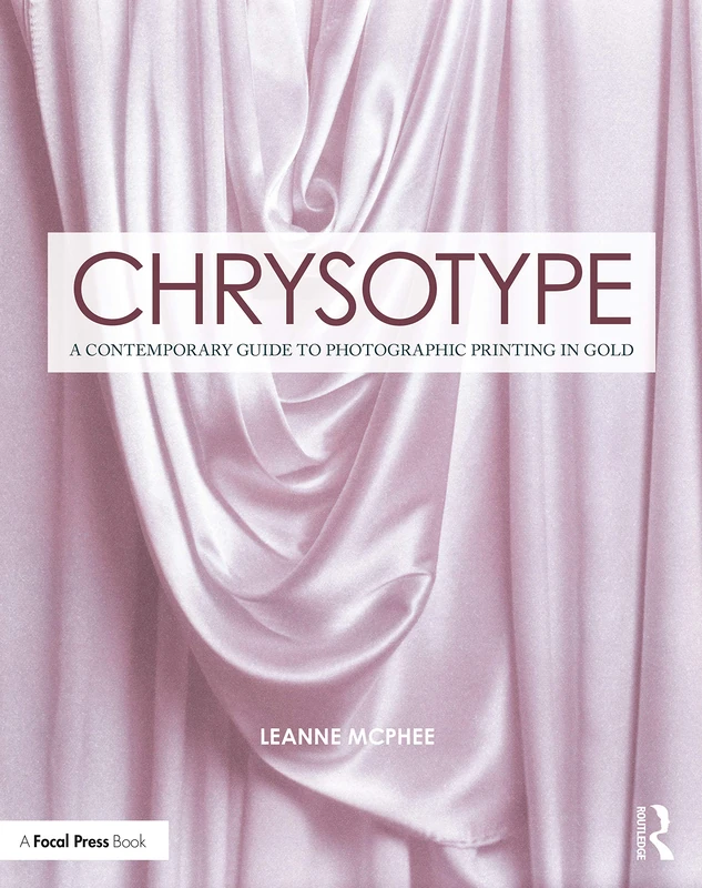 Chrysotype: A Contemporary Guide to Photographic Printing in Gold (Contemporary Practices in Alternative Process Photography)