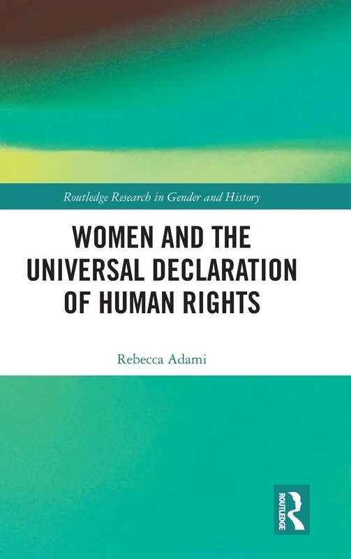 Women and the Universal Declaration of Human Rights: 32 (Routledge Research in Gender and History)
