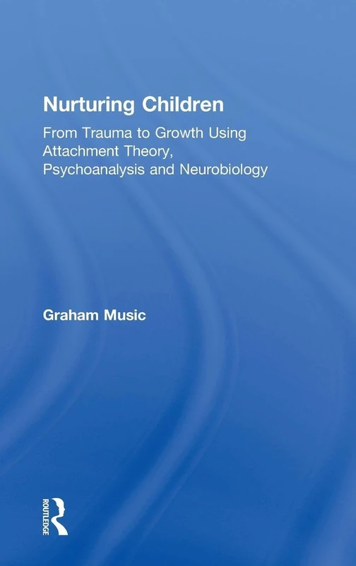 Nurturing Children: From Trauma to Growth Using Attachment Theory, Psychoanalysis and Neurobiology