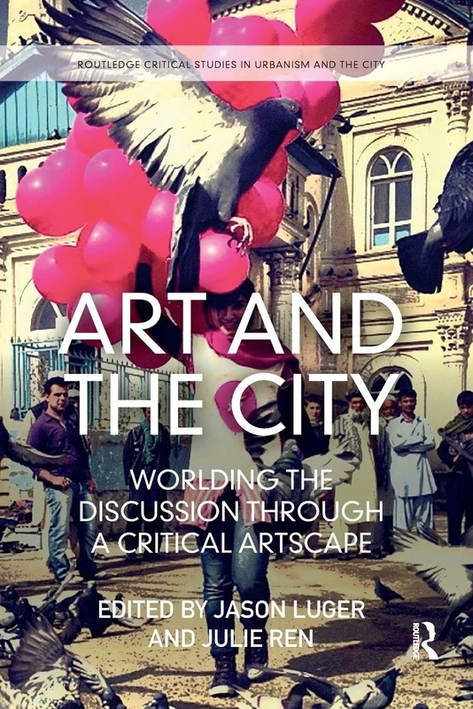 Art and the City: Worlding the Discussion through a Critical Artscape (Routledge Critical Studies in Urbanism and the City)