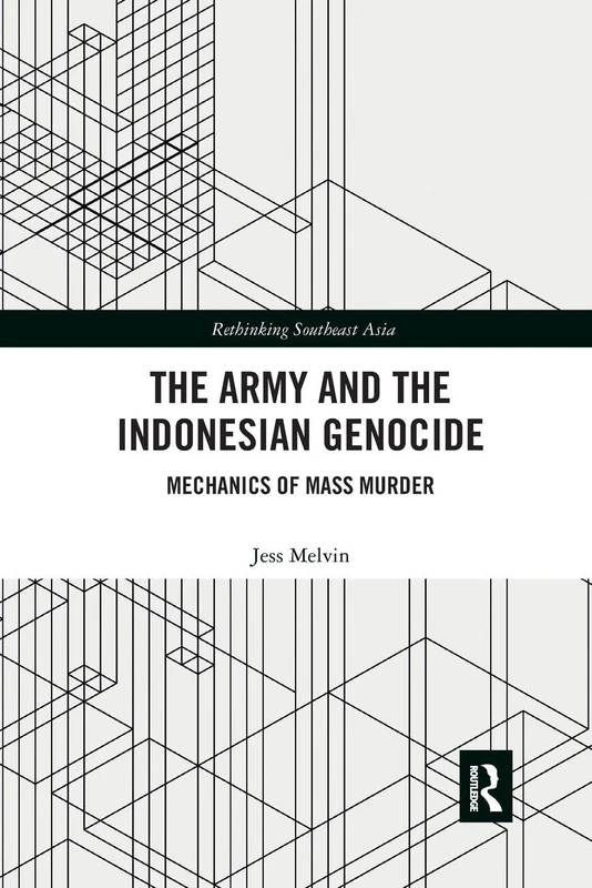 The Army and the Indonesian Genocide: Mechanics of Mass Murder (Rethinking Southeast Asia)