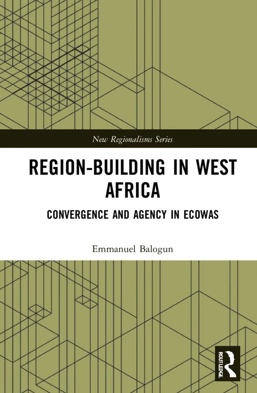 Region-Building in West Africa: Convergence and Agency in ECOWAS (New Regionalisms Series)