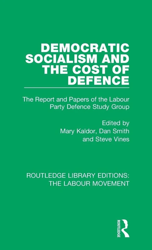 Democratic Socialism and the Cost of Defence: The Report and Papers of the Labour Party Defence Study Group: 20 (Routledge Library Editions: The Labour Movement)