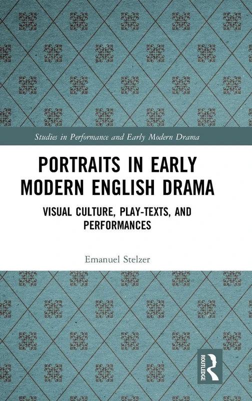 Portraits in Early Modern English Drama: Visual Culture, Play-Texts, and Performances (Studies in Performance and Early Modern Drama)