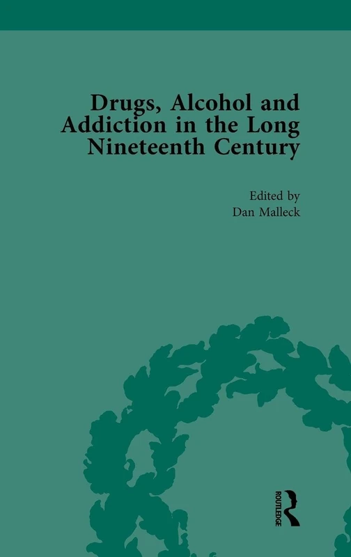 Drugs, Alcohol and Addiction in the Long Nineteenth Century: Volume III: 3 (Routledge Historical Resources)