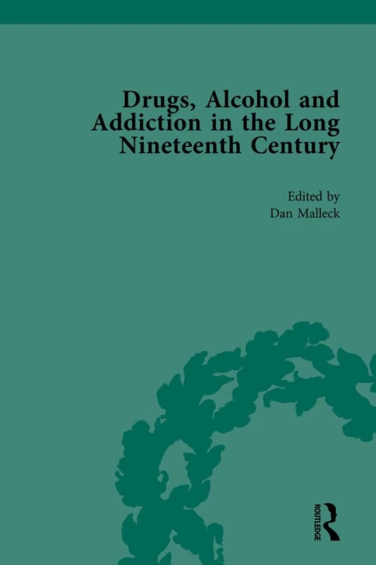 Drugs, Alcohol and Addiction in the Long Nineteenth Century: Volume IV: 4 (Routledge Historical Resources)