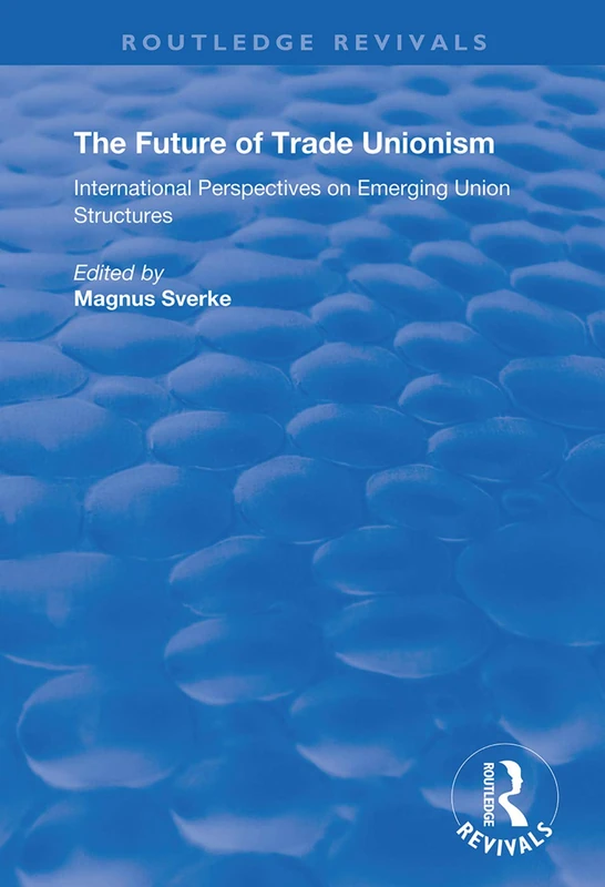 The Future of Trade Unionism: International Perspectives on Emerging Union Structures (Routledge Revivals)