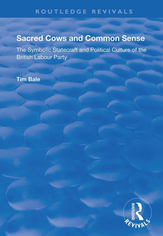Sacred Cows and Common Sense: The Symbolic Statecraft and Political Culture of the British Labour Party (Routledge Revivals)