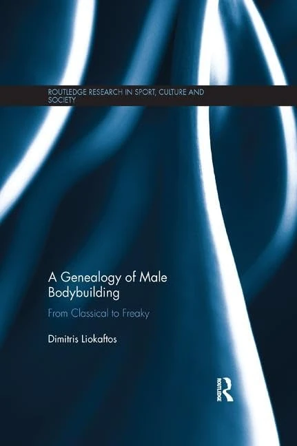 A Genealogy of Male Bodybuilding: From classical to freaky (Routledge Research in Sport, Culture and Society)
