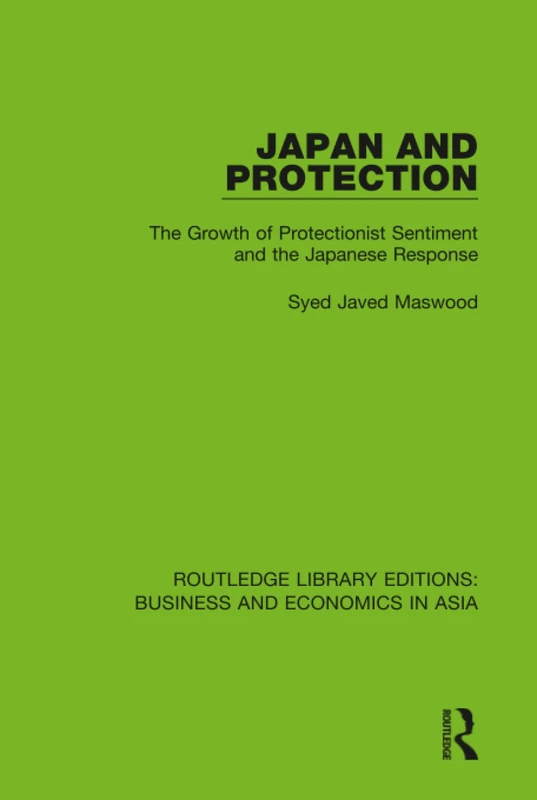 Japan and Protection: The Growth of Protectionist Sentiment and the Japanese Response: 19 (Routledge Library Editions: Business and Economics in Asia)