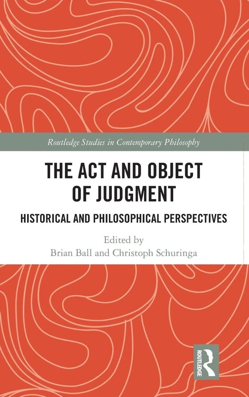 The Act and Object of Judgment: Historical and Philosophical Perspectives (Routledge Studies in Contemporary Philosophy)