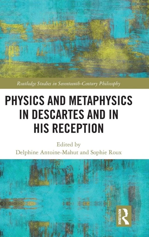 Physics and Metaphysics in Descartes and in his Reception (Routledge Studies in Seventeenth-Century Philosophy)
