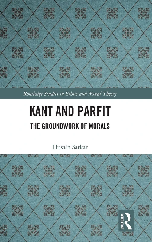 Kant and Parfit: The Groundwork of Morals (Routledge Studies in Ethics and Moral Theory)