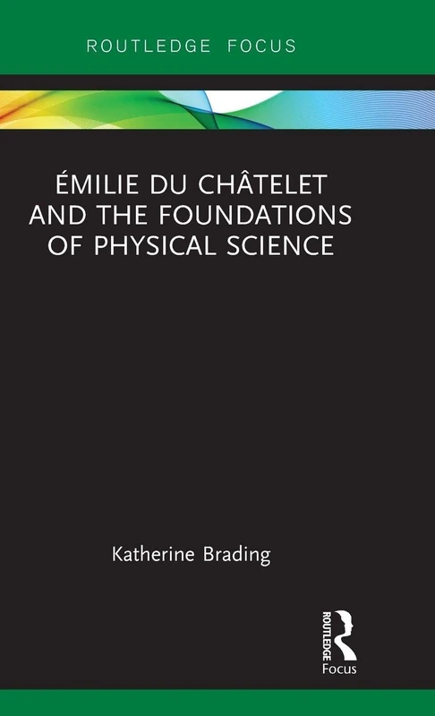 Émilie Du Châtelet and the Foundations of Physical Science (Routledge Focus on Philosophy)