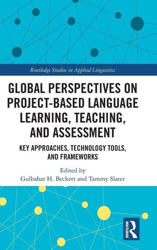 Global Perspectives on Project-Based Language Learning, Teaching, and Assessment: Key Approaches, Technology Tools, and Frameworks (Routledge Studies in Applied Linguistics)