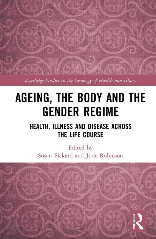 Ageing, the Body and the Gender Regime: Health, Illness and Disease Across the Life Course (Routledge Studies in the Sociology of Health and Illness)