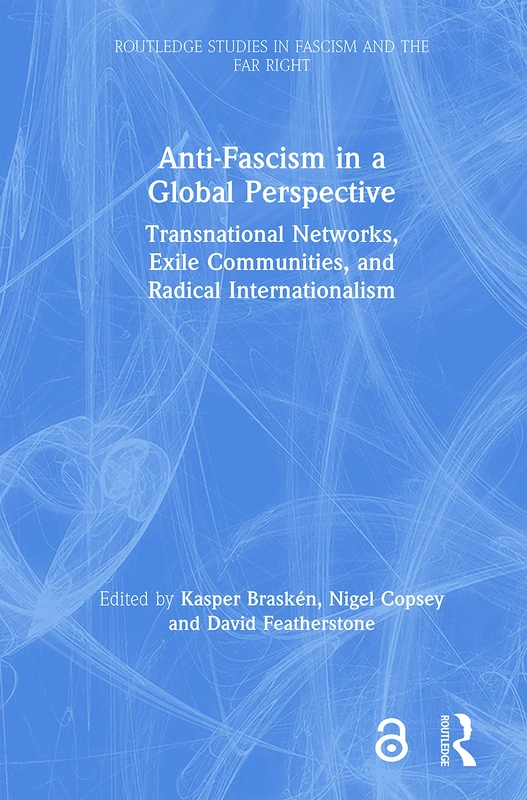 Anti-Fascism in a Global Perspective: Transnational Networks, Exile Communities, and Radical Internationalism (Routledge Studies in Fascism and the Far Right)
