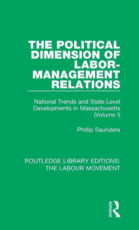 The Political Dimension of Labor-Management Relations: National Trends and State Level Developments in Massachusetts (Volume 1): 27 (Routledge Library Editions: The Labour Movement)