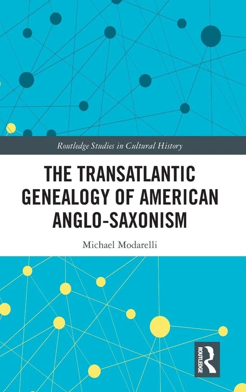 The Transatlantic Genealogy of American Anglo-Saxonism: 64 (Routledge Studies in Cultural History)