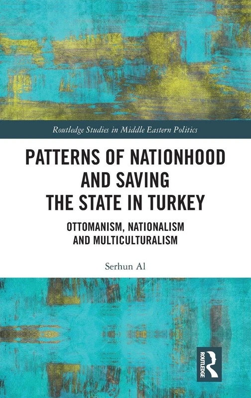 Patterns of Nationhood and Saving the State in Turkey: Ottomanism, Nationalism and Multiculturalism (Routledge Studies in Middle Eastern Politics)