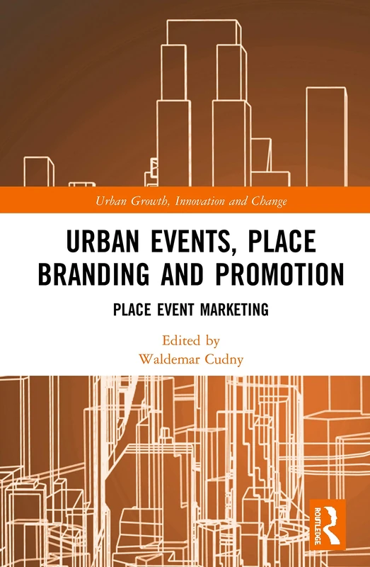 Urban Events, Place Branding and Promotion: Place Event Marketing (Routledge Contemporary Perspectives on Urban Growth, Innovation and Change)