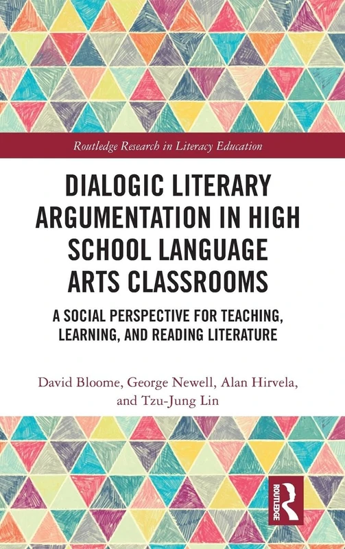 Dialogic Literary Argumentation in High School Language Arts Classrooms: A Social Perspective for Teaching, Learning, and Reading Literature (Routledge Research in Literacy Education)