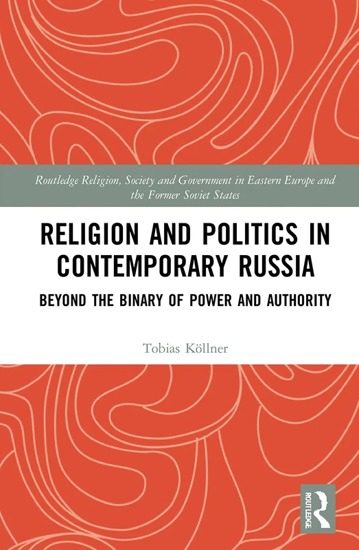 Religion and Politics in Contemporary Russia: Beyond the Binary of Power and Authority (Routledge Religion, Society and Government in Eastern Europe and the Former Soviet States)