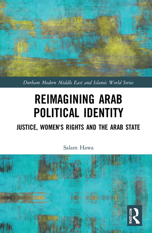 Reimagining Arab Political Identity: Justice, Women's Rights and the Arab State (Durham Modern Middle East and Islamic World Series)