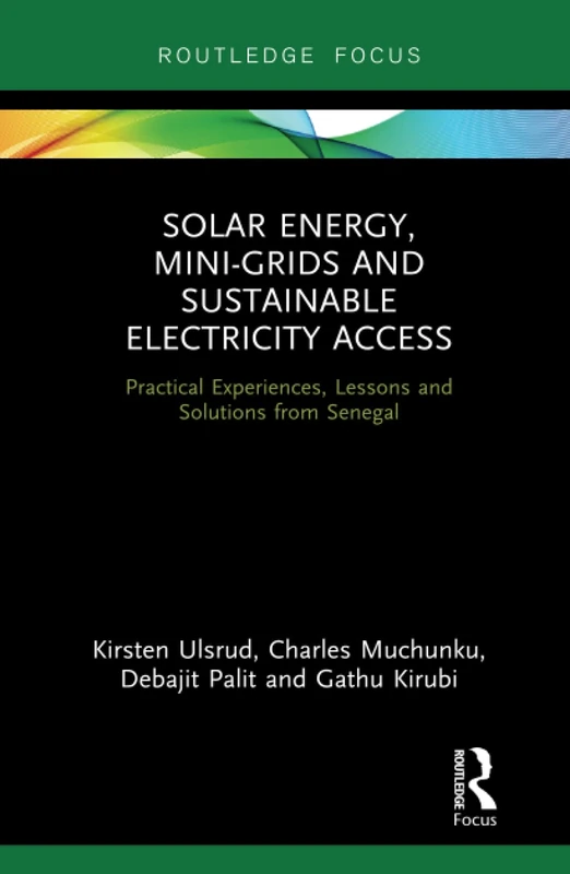 Solar Energy, Mini-grids and Sustainable Electricity Access: Practical Experiences, Lessons and Solutions from Senegal (Routledge Focus on Environment and Sustainability)