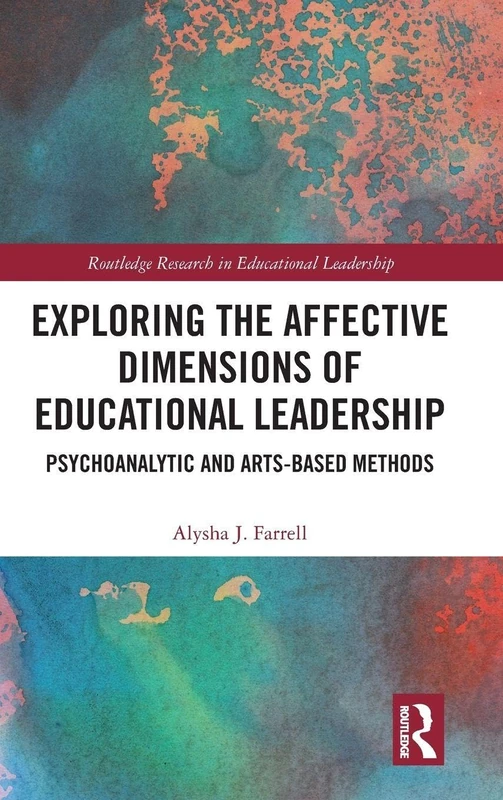 Exploring the Affective Dimensions of Educational Leadership: Psychoanalytic and Arts-based Methods (Routledge Research in Educational Leadership)