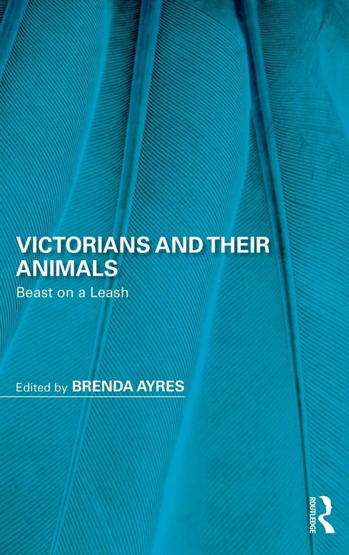 Victorians and Their Animals: Beast on a Leash (Perspectives on the Non-Human in Literature and Culture)
