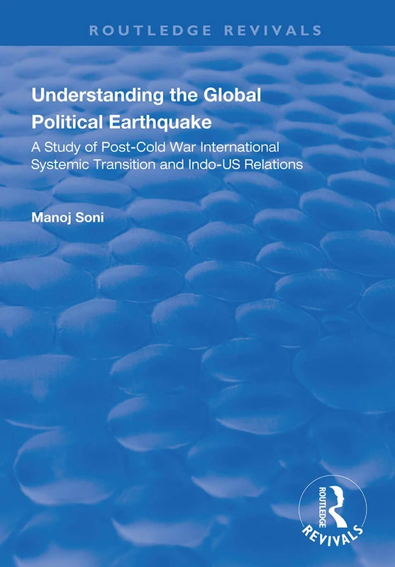 Understanding Global Political Earthquake: Study of Post-Cold War International Systemic Transition and Indo-US Relations (Routledge Revivals)