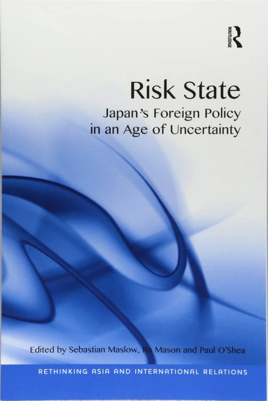 Risk State: Japan's Foreign Policy in an Age of Uncertainty (Rethinking Asia and International Relations)