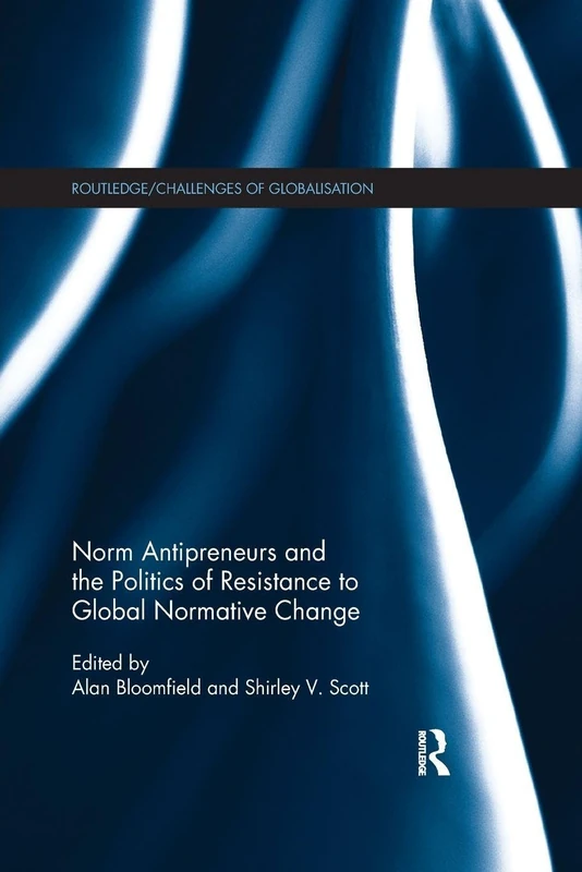 Norm Antipreneurs and the Politics of Resistance to Global Normative Change (Challenges of Globalisation)